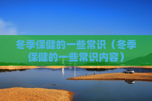 冬季保健的一些常识（冬季保健的一些常识内容）