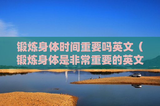 锻炼身体时间重要吗英文（锻炼身体是非常重要的英文）