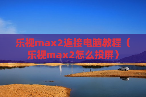乐视max2连接电脑教程（乐视max2怎么投屏）
