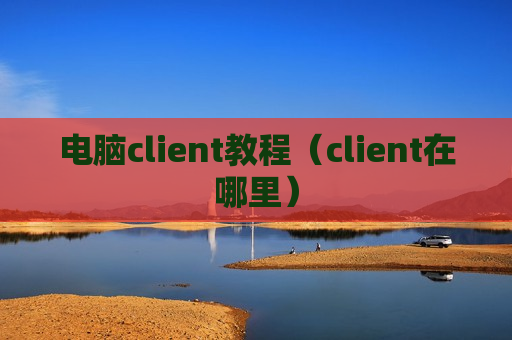 电脑client教程（client在哪里）