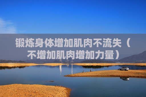 锻炼身体增加肌肉不流失（不增加肌肉增加力量）
