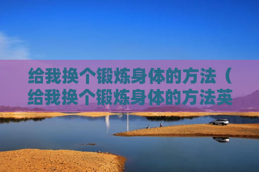 给我换个锻炼身体的方法（给我换个锻炼身体的方法英文）