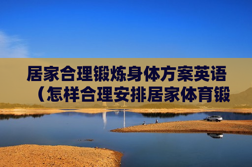 居家合理锻炼身体方案英语（怎样合理安排居家体育锻炼）