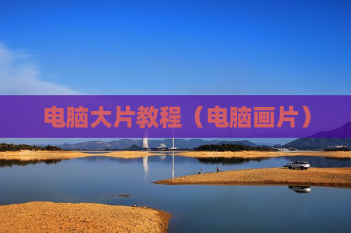 电脑大片教程（电脑画片）
