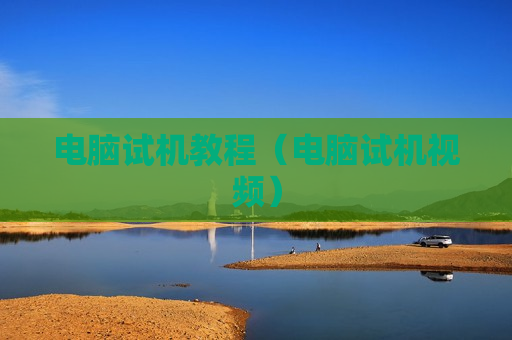 电脑试机教程（电脑试机视频）