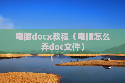 电脑docx教程（电脑怎么弄doc文件）