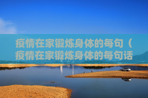 疫情在家锻炼身体的每句（疫情在家锻炼身体的每句话怎么说）