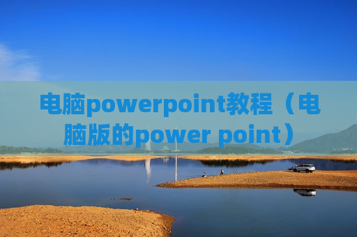 电脑powerpoint教程（电脑版的power point）
