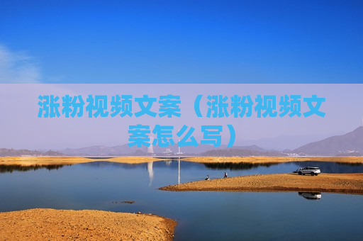 涨粉视频文案（涨粉视频文案怎么写）