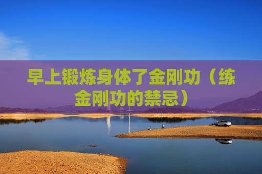 早上锻炼身体了金刚功（练金刚功的禁忌）