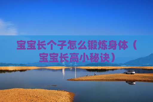 宝宝长个子怎么锻炼身体（宝宝长高小秘诀）