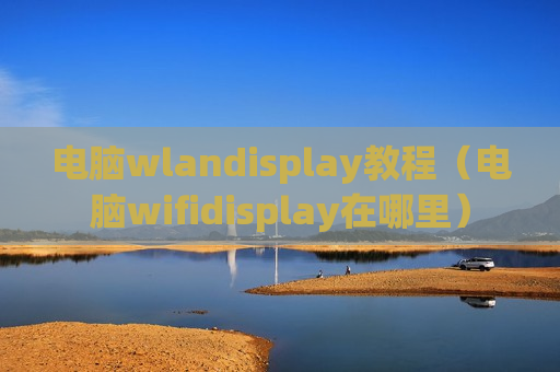 电脑wlandisplay教程（电脑wifidisplay在哪里）