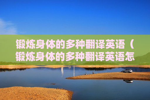 锻炼身体的多种翻译英语（锻炼身体的多种翻译英语怎么写）