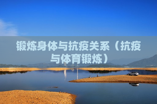 锻炼身体与抗疫关系（抗疫与体育锻炼）