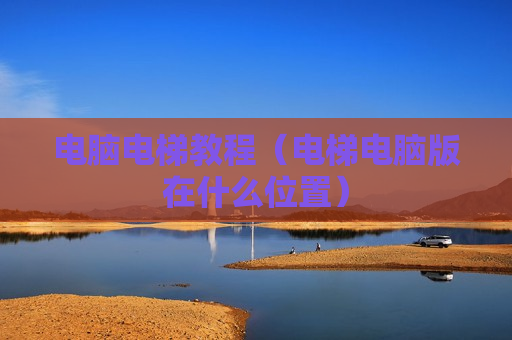 电脑电梯教程（电梯电脑版在什么位置）