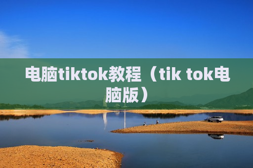 电脑tiktok教程（tik tok电脑版）
