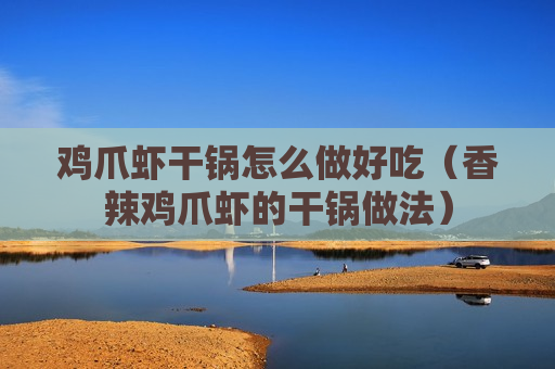 鸡爪虾干锅怎么做好吃（香辣鸡爪虾的干锅做法）