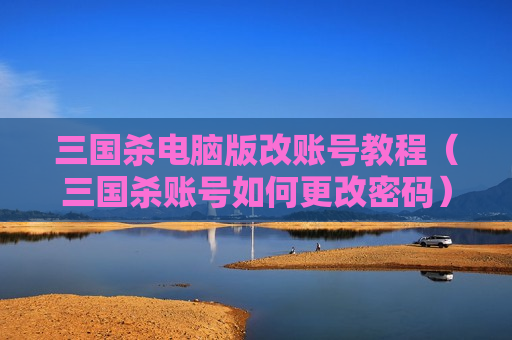 三国杀电脑版改账号教程（三国杀账号如何更改密码）