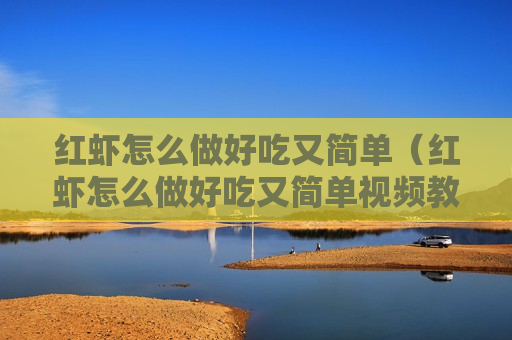 红虾怎么做好吃又简单（红虾怎么做好吃又简单视频教程）