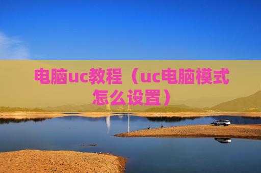 电脑uc教程（uc电脑模式怎么设置）