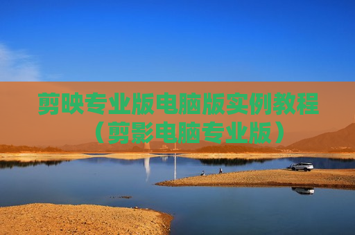 剪映专业版电脑版实例教程（剪影电脑专业版）