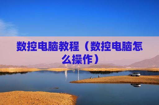 数控电脑教程（数控电脑怎么操作）