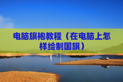 电脑旗袍教程（在电脑上怎样绘制国旗）