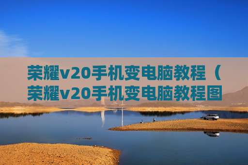 荣耀v20手机变电脑教程（荣耀v20手机变电脑教程图片）