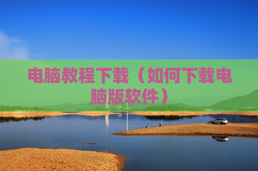 电脑教程下载（如何下载电脑版软件）