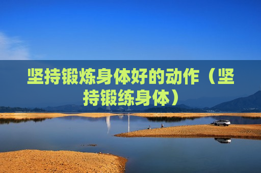 坚持锻炼身体好的动作（坚持锻练身体）