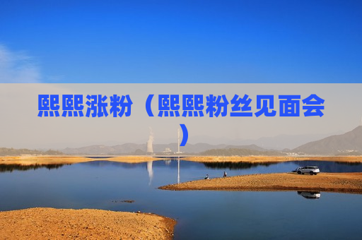 熙熙涨粉（熙熙粉丝见面会）