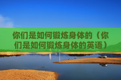 你们是如何锻炼身体的（你们是如何锻炼身体的英语）