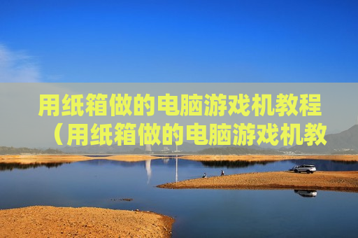 用纸箱做的电脑游戏机教程（用纸箱做的电脑游戏机教程简单）