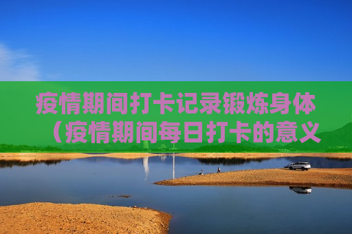疫情期间打卡记录锻炼身体（疫情期间每日打卡的意义）