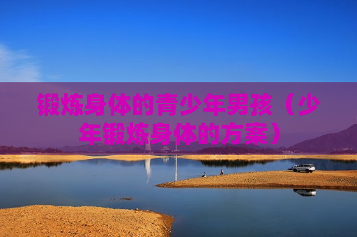 锻炼身体的青少年男孩（少年锻炼身体的方案）