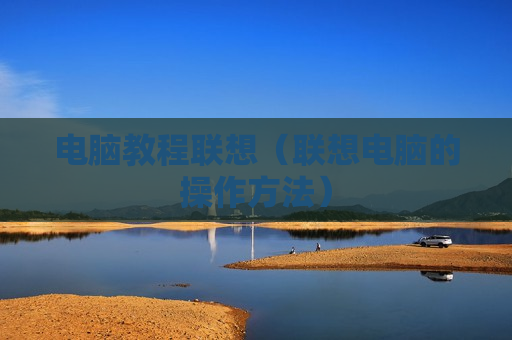 电脑教程联想（联想电脑的操作方法）