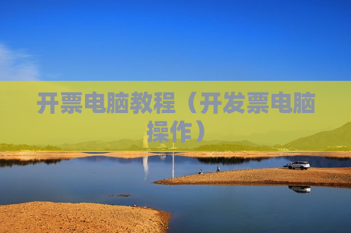 开票电脑教程（开发票电脑操作）
