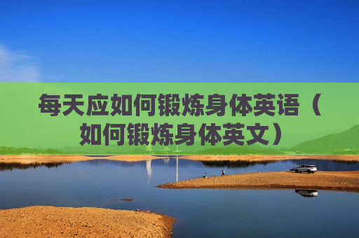 每天应如何锻炼身体英语（如何锻炼身体英文）