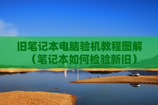 旧笔记本电脑验机教程图解（笔记本如何检验新旧）