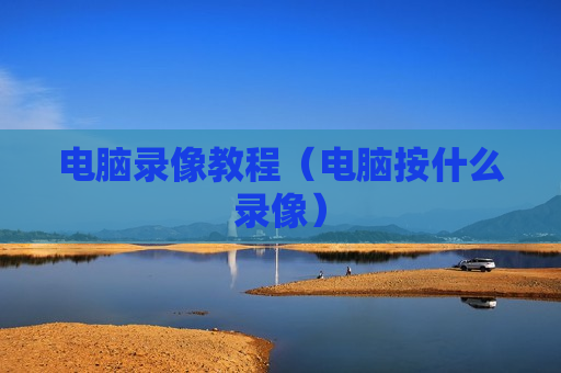 电脑录像教程（电脑按什么录像）