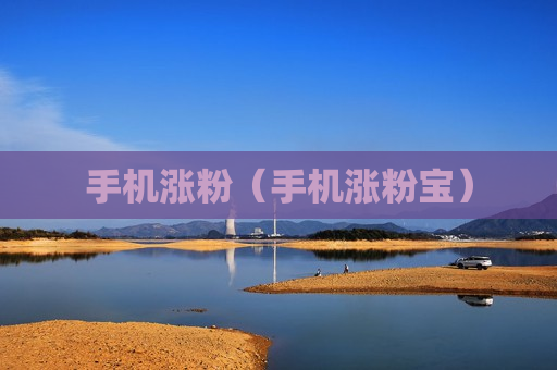 手机涨粉（手机涨粉宝）