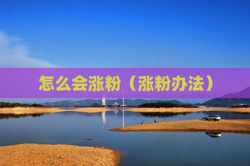 怎么会涨粉（涨粉办法）