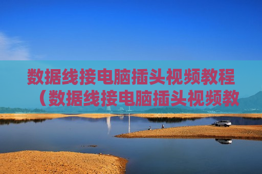 数据线接电脑插头视频教程（数据线接电脑插头视频教程图解）