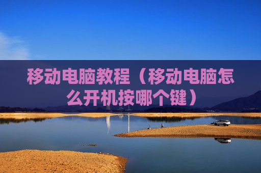移动电脑教程（移动电脑怎么开机按哪个键）