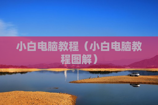 小白电脑教程（小白电脑教程图解）