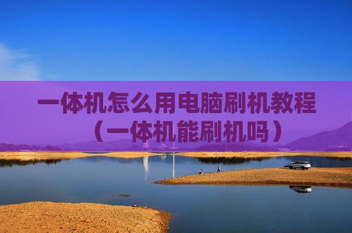 一体机怎么用电脑刷机教程（一体机能刷机吗）