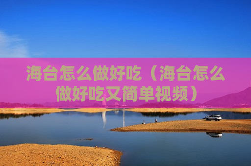 海台怎么做好吃（海台怎么做好吃又简单视频）