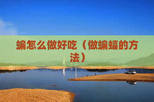 蝙怎么做好吃（做蝙蝠的方法）