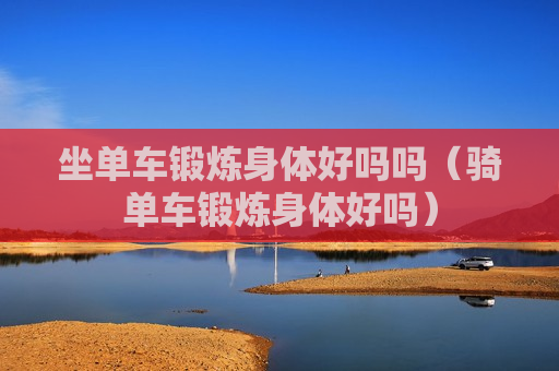 坐单车锻炼身体好吗吗（骑单车锻炼身体好吗）