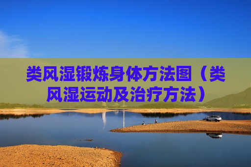 类风湿锻炼身体方法图（类风湿运动及治疗方法）